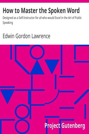 [Gutenberg 57813] • How to Master the Spoken Word / Designed as a Self-Instructor for all who would Excel in the Art of Public Speaking